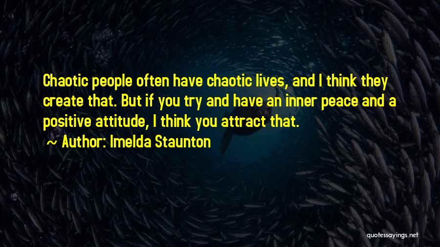 Imelda Staunton Quotes: Chaotic People Often Have Chaotic Lives, And I Think They Create That. But If You Try And Have An Inner