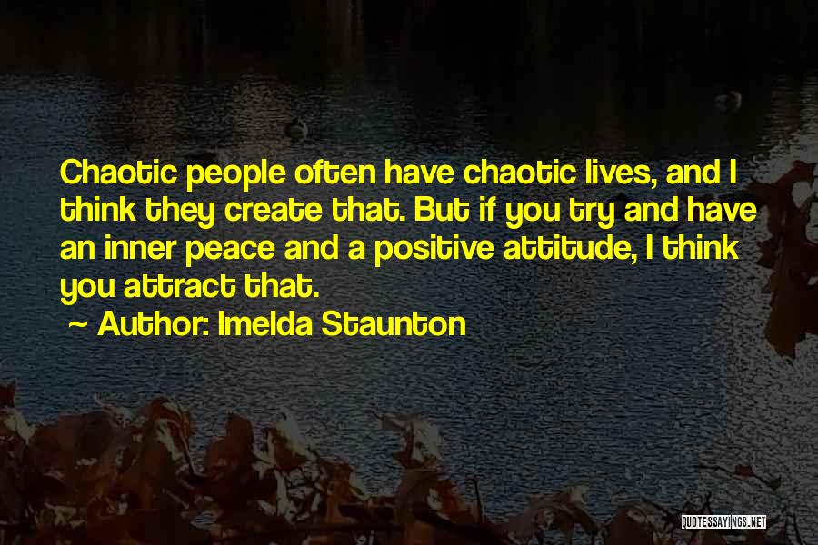 Imelda Staunton Quotes: Chaotic People Often Have Chaotic Lives, And I Think They Create That. But If You Try And Have An Inner
