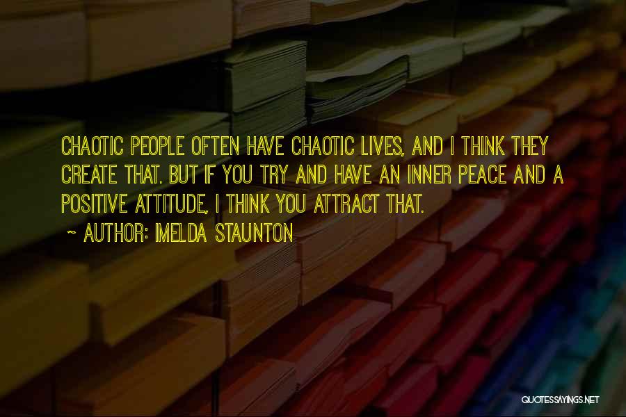 Imelda Staunton Quotes: Chaotic People Often Have Chaotic Lives, And I Think They Create That. But If You Try And Have An Inner