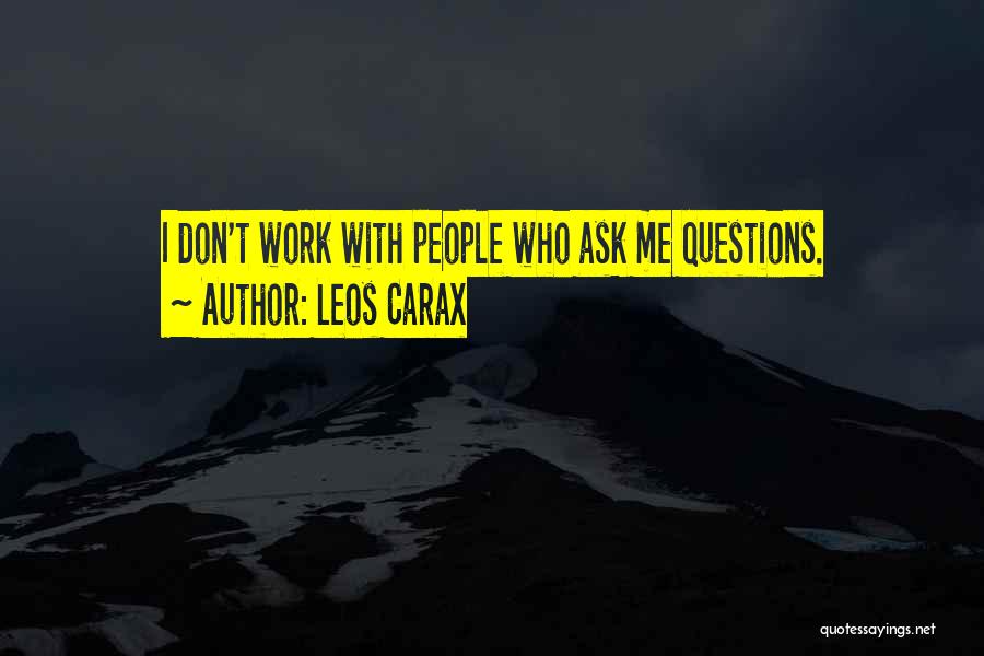 Leos Carax Quotes: I Don't Work With People Who Ask Me Questions.