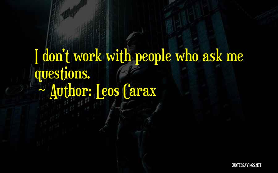 Leos Carax Quotes: I Don't Work With People Who Ask Me Questions.