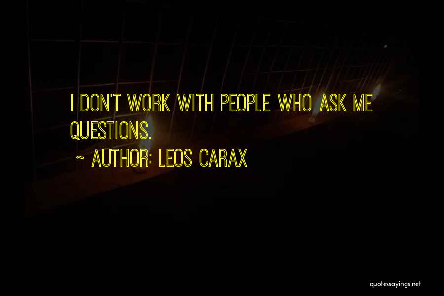 Leos Carax Quotes: I Don't Work With People Who Ask Me Questions.