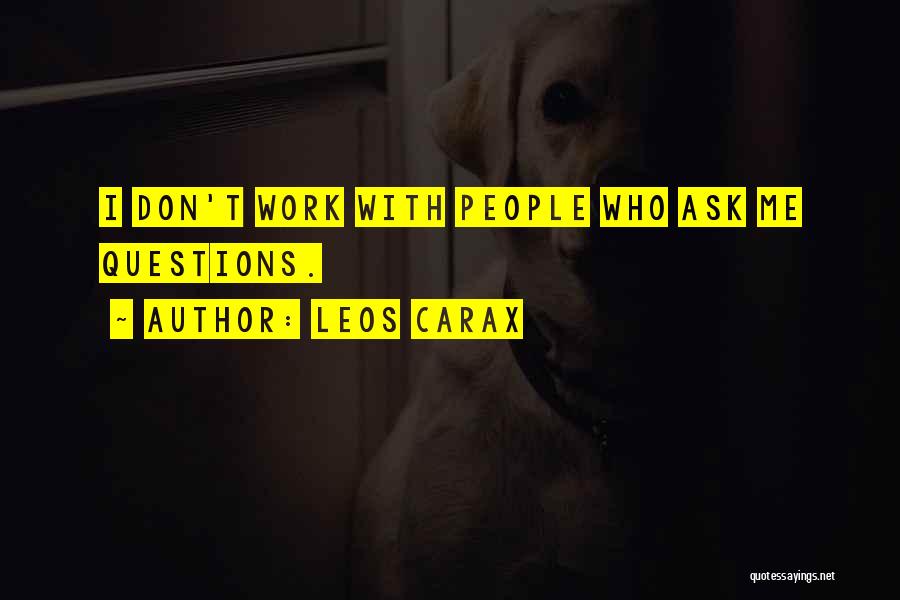 Leos Carax Quotes: I Don't Work With People Who Ask Me Questions.