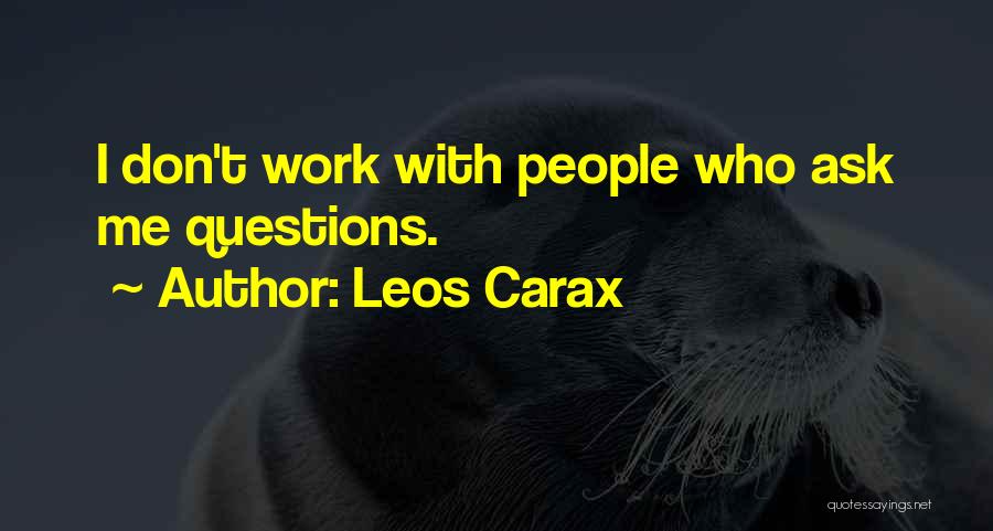 Leos Carax Quotes: I Don't Work With People Who Ask Me Questions.