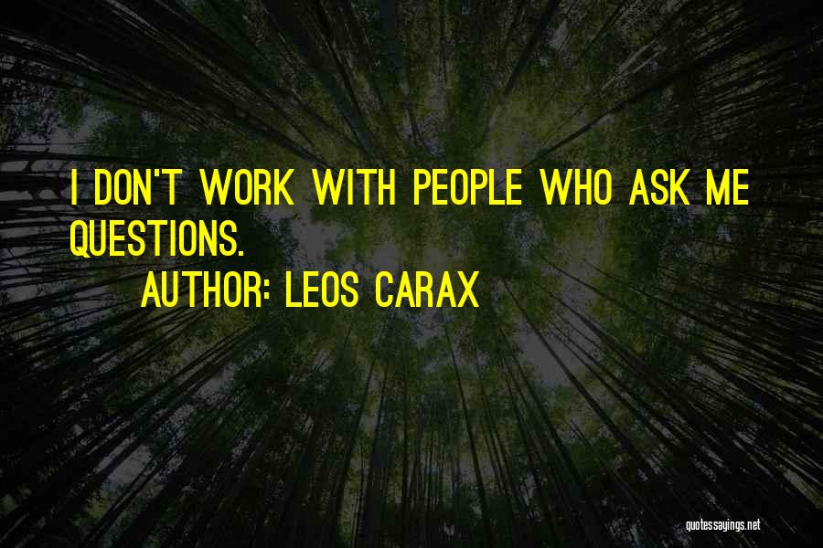 Leos Carax Quotes: I Don't Work With People Who Ask Me Questions.