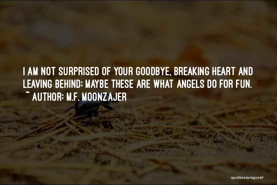 M.F. Moonzajer Quotes: I Am Not Surprised Of Your Goodbye, Breaking Heart And Leaving Behind; Maybe These Are What Angels Do For Fun.