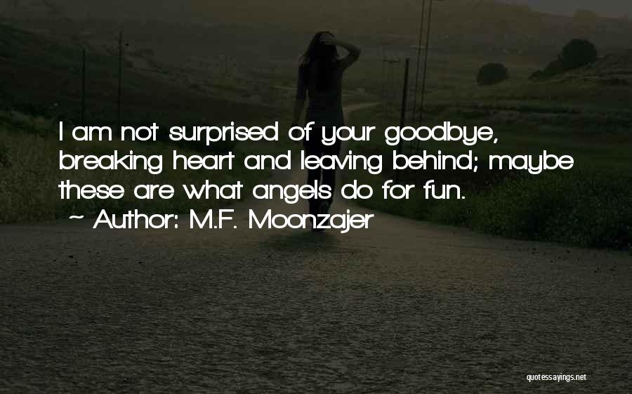 M.F. Moonzajer Quotes: I Am Not Surprised Of Your Goodbye, Breaking Heart And Leaving Behind; Maybe These Are What Angels Do For Fun.