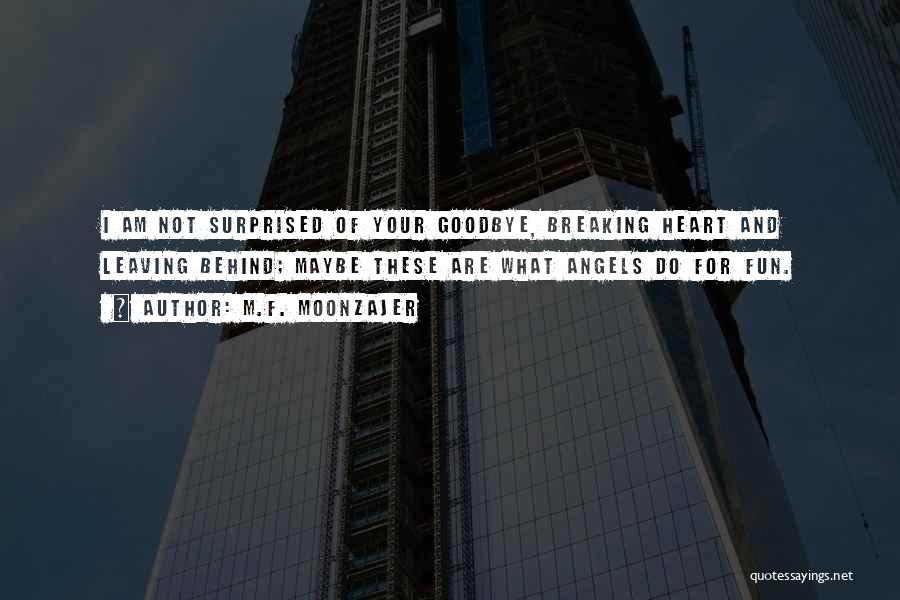 M.F. Moonzajer Quotes: I Am Not Surprised Of Your Goodbye, Breaking Heart And Leaving Behind; Maybe These Are What Angels Do For Fun.