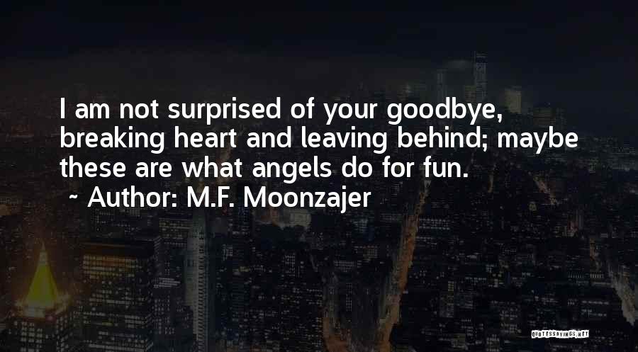 M.F. Moonzajer Quotes: I Am Not Surprised Of Your Goodbye, Breaking Heart And Leaving Behind; Maybe These Are What Angels Do For Fun.