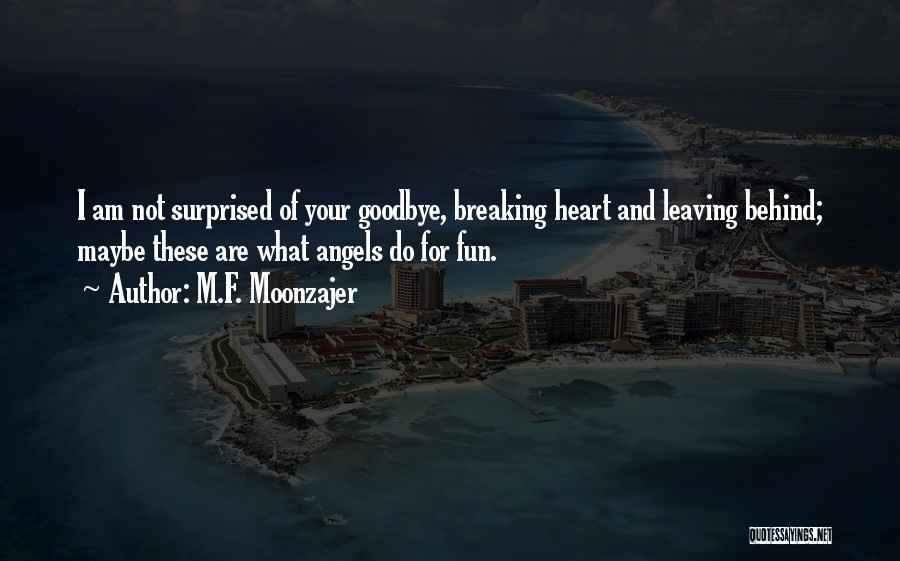 M.F. Moonzajer Quotes: I Am Not Surprised Of Your Goodbye, Breaking Heart And Leaving Behind; Maybe These Are What Angels Do For Fun.