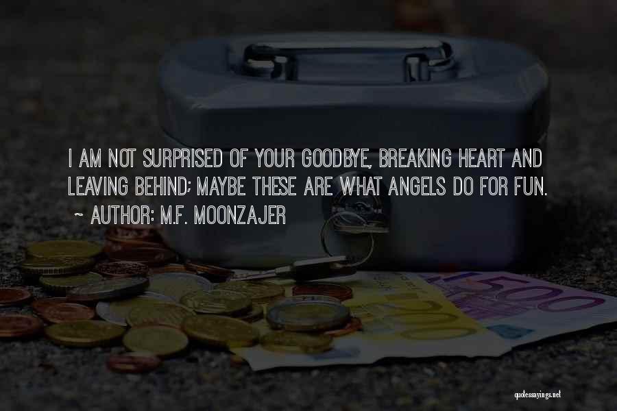 M.F. Moonzajer Quotes: I Am Not Surprised Of Your Goodbye, Breaking Heart And Leaving Behind; Maybe These Are What Angels Do For Fun.