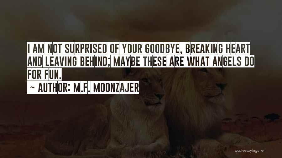 M.F. Moonzajer Quotes: I Am Not Surprised Of Your Goodbye, Breaking Heart And Leaving Behind; Maybe These Are What Angels Do For Fun.