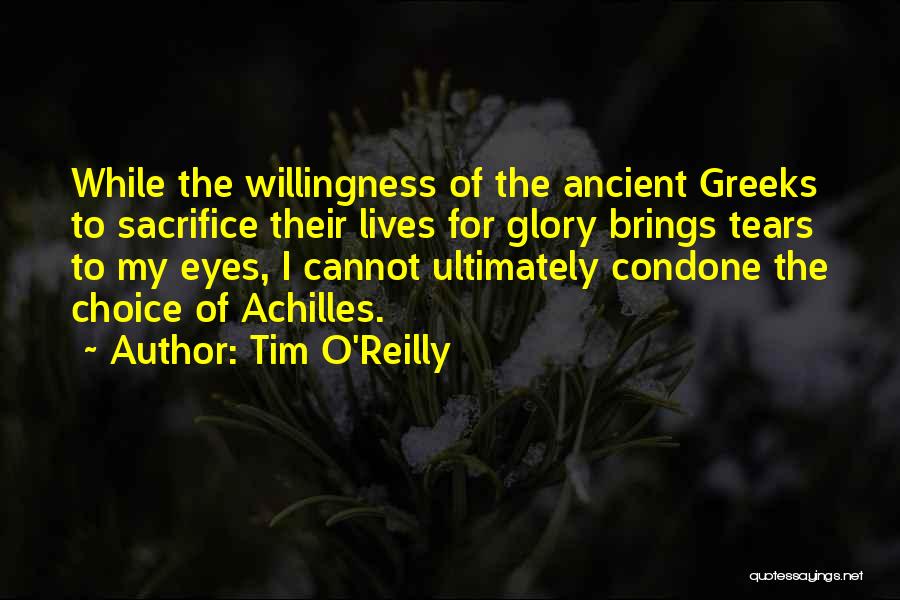 Tim O'Reilly Quotes: While The Willingness Of The Ancient Greeks To Sacrifice Their Lives For Glory Brings Tears To My Eyes, I Cannot