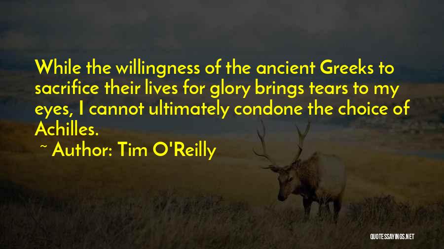 Tim O'Reilly Quotes: While The Willingness Of The Ancient Greeks To Sacrifice Their Lives For Glory Brings Tears To My Eyes, I Cannot