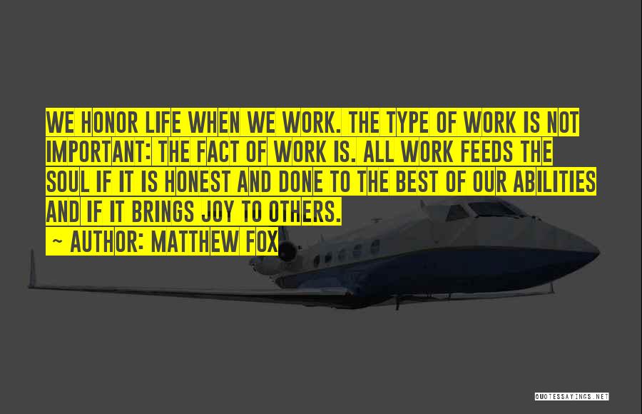 Matthew Fox Quotes: We Honor Life When We Work. The Type Of Work Is Not Important: The Fact Of Work Is. All Work