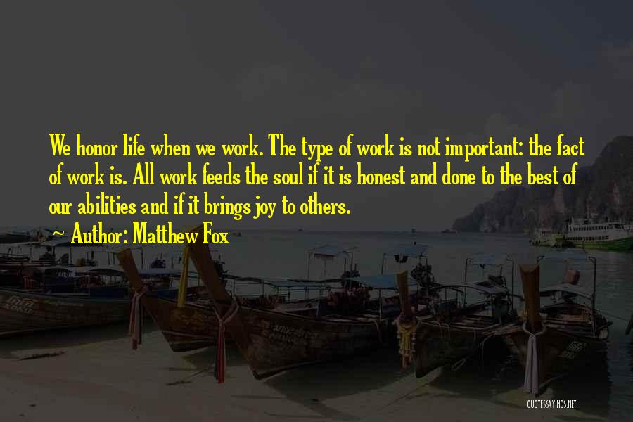 Matthew Fox Quotes: We Honor Life When We Work. The Type Of Work Is Not Important: The Fact Of Work Is. All Work