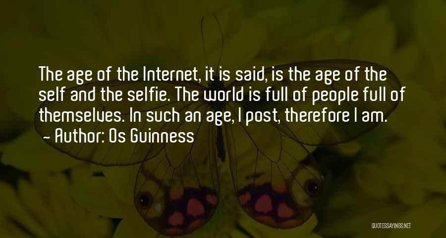 Os Guinness Quotes: The Age Of The Internet, It Is Said, Is The Age Of The Self And The Selfie. The World Is