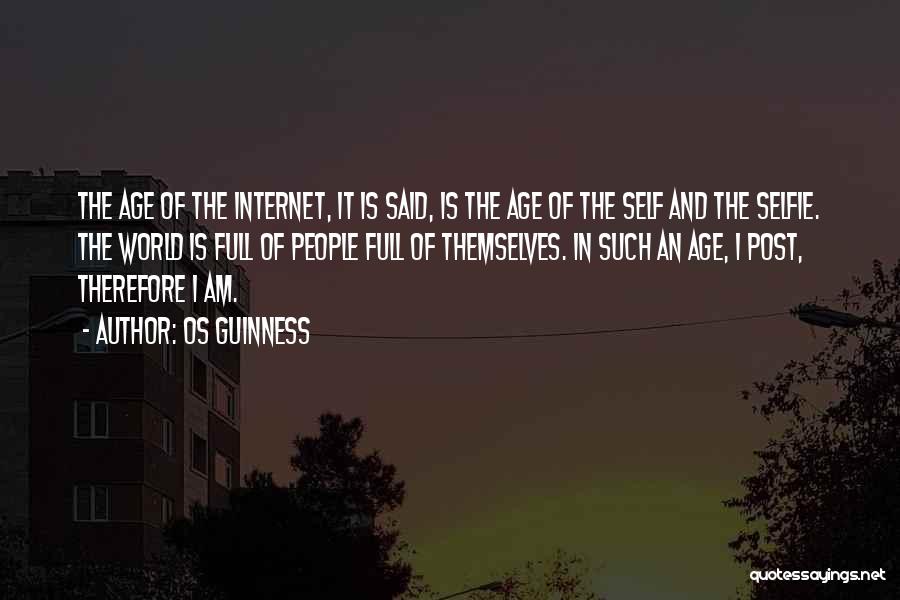 Os Guinness Quotes: The Age Of The Internet, It Is Said, Is The Age Of The Self And The Selfie. The World Is