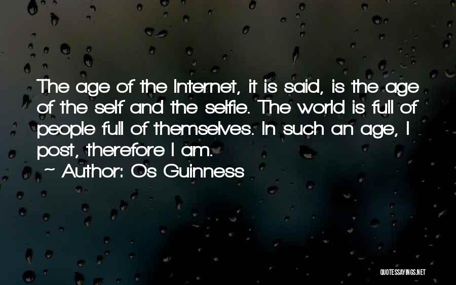 Os Guinness Quotes: The Age Of The Internet, It Is Said, Is The Age Of The Self And The Selfie. The World Is