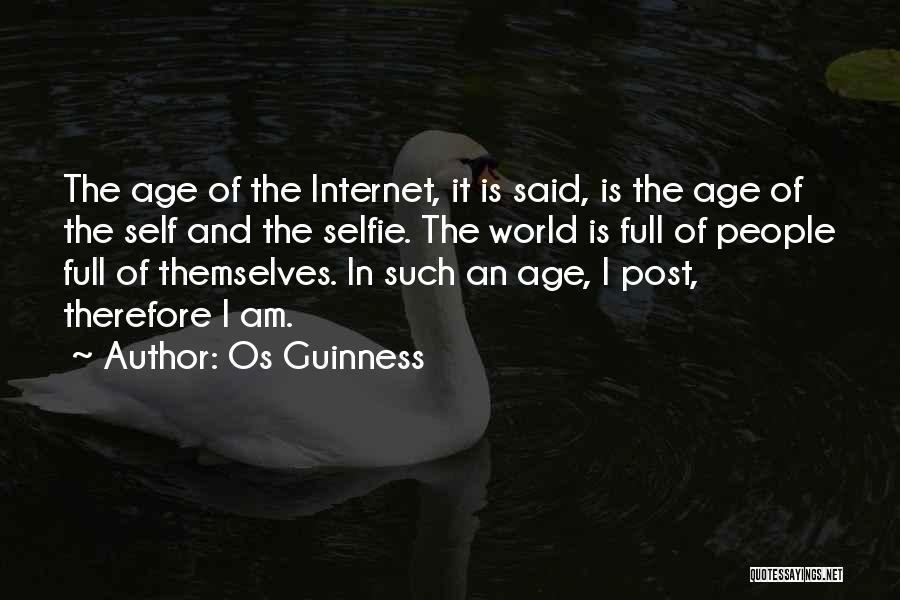 Os Guinness Quotes: The Age Of The Internet, It Is Said, Is The Age Of The Self And The Selfie. The World Is