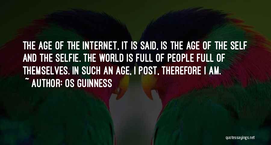 Os Guinness Quotes: The Age Of The Internet, It Is Said, Is The Age Of The Self And The Selfie. The World Is