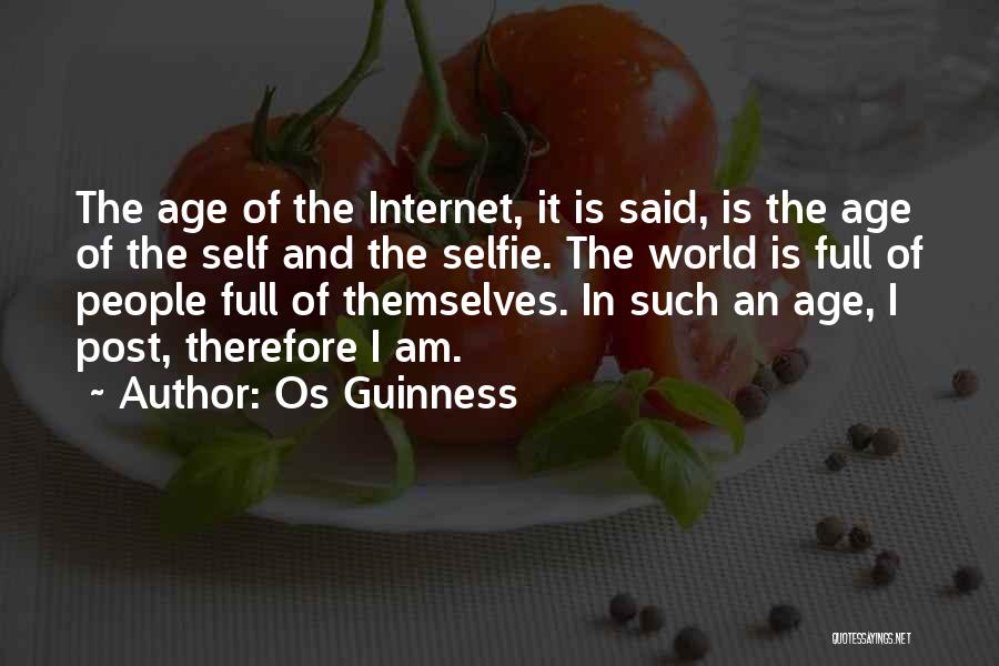 Os Guinness Quotes: The Age Of The Internet, It Is Said, Is The Age Of The Self And The Selfie. The World Is
