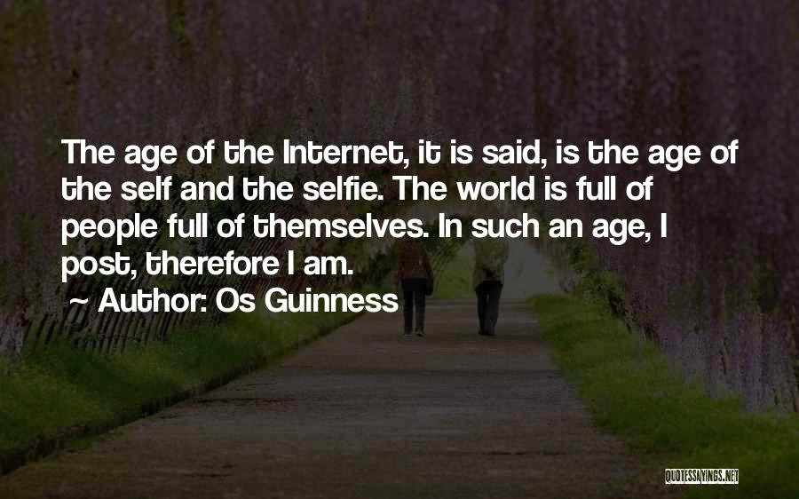 Os Guinness Quotes: The Age Of The Internet, It Is Said, Is The Age Of The Self And The Selfie. The World Is