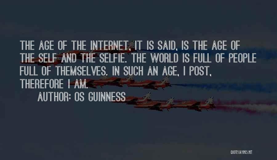 Os Guinness Quotes: The Age Of The Internet, It Is Said, Is The Age Of The Self And The Selfie. The World Is