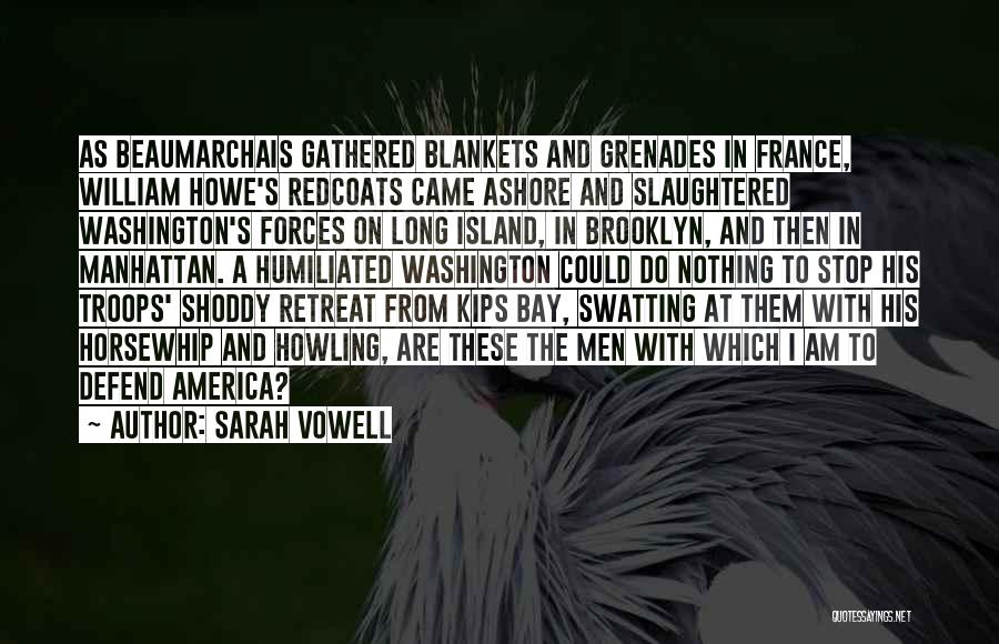 Sarah Vowell Quotes: As Beaumarchais Gathered Blankets And Grenades In France, William Howe's Redcoats Came Ashore And Slaughtered Washington's Forces On Long Island,