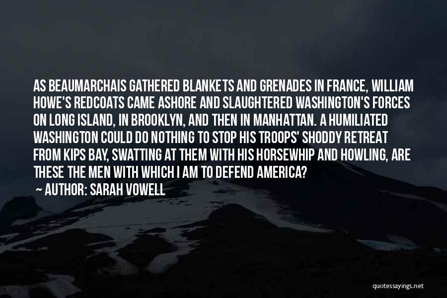 Sarah Vowell Quotes: As Beaumarchais Gathered Blankets And Grenades In France, William Howe's Redcoats Came Ashore And Slaughtered Washington's Forces On Long Island,