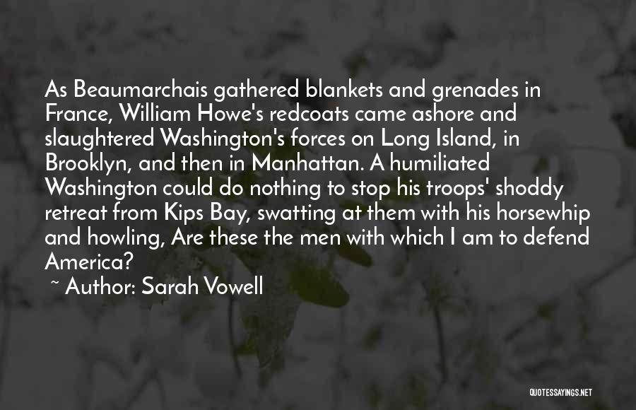 Sarah Vowell Quotes: As Beaumarchais Gathered Blankets And Grenades In France, William Howe's Redcoats Came Ashore And Slaughtered Washington's Forces On Long Island,