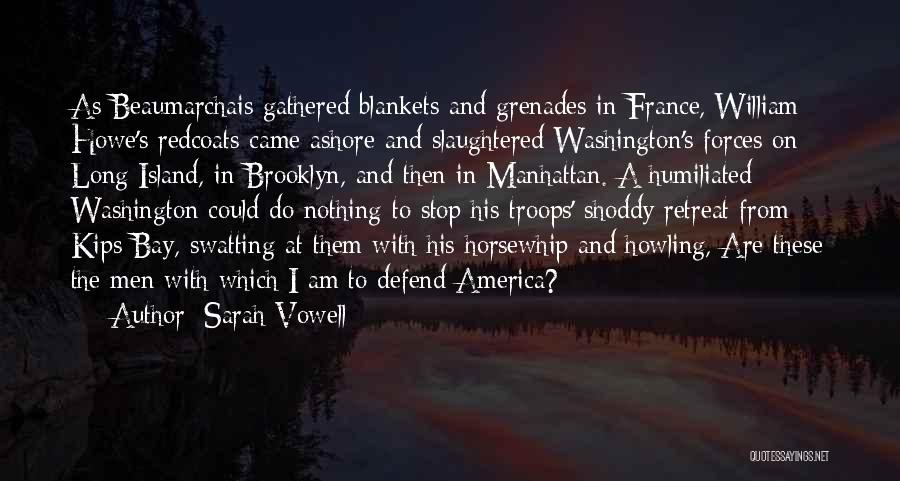 Sarah Vowell Quotes: As Beaumarchais Gathered Blankets And Grenades In France, William Howe's Redcoats Came Ashore And Slaughtered Washington's Forces On Long Island,