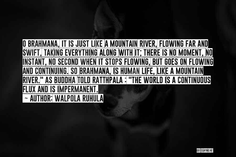 Walpola Ruhula Quotes: O Brahmana, It Is Just Like A Mountain River, Flowing Far And Swift, Taking Everything Along With It; There Is