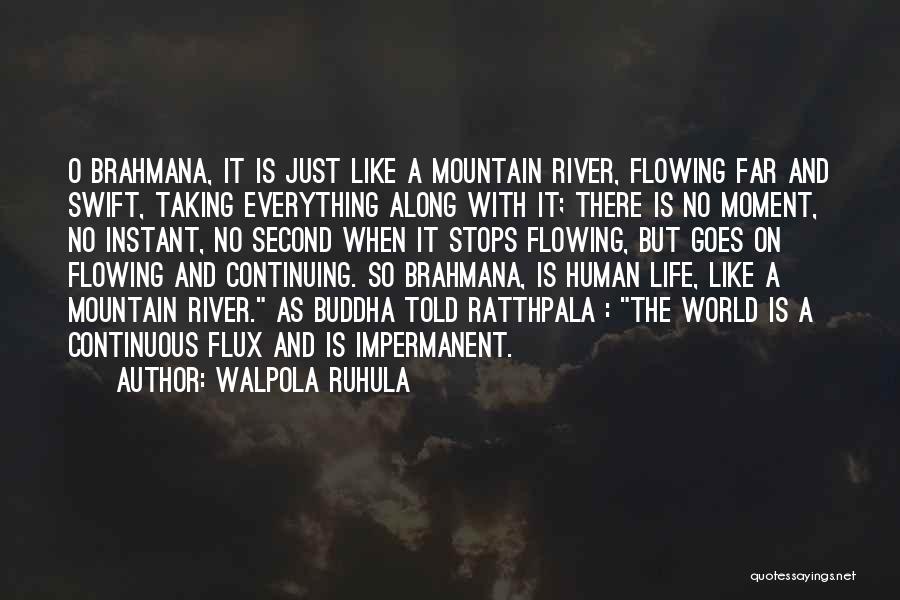 Walpola Ruhula Quotes: O Brahmana, It Is Just Like A Mountain River, Flowing Far And Swift, Taking Everything Along With It; There Is