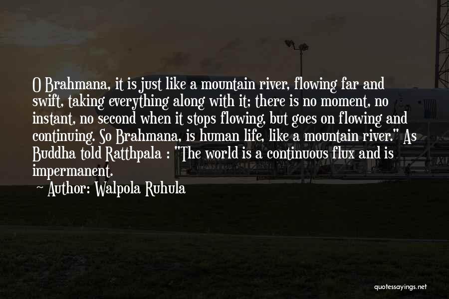 Walpola Ruhula Quotes: O Brahmana, It Is Just Like A Mountain River, Flowing Far And Swift, Taking Everything Along With It; There Is