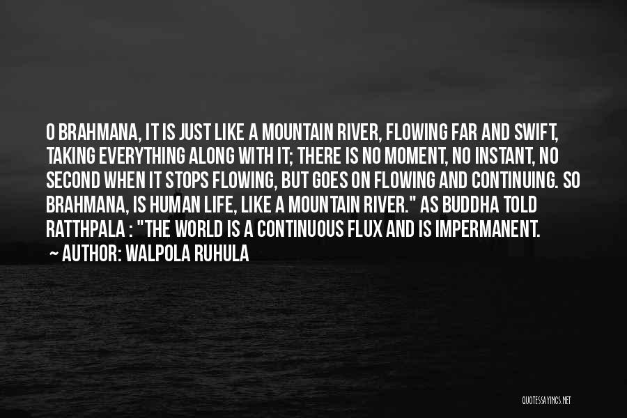 Walpola Ruhula Quotes: O Brahmana, It Is Just Like A Mountain River, Flowing Far And Swift, Taking Everything Along With It; There Is