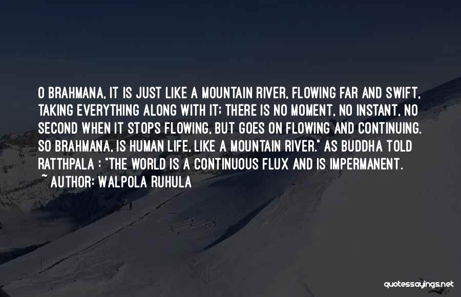 Walpola Ruhula Quotes: O Brahmana, It Is Just Like A Mountain River, Flowing Far And Swift, Taking Everything Along With It; There Is