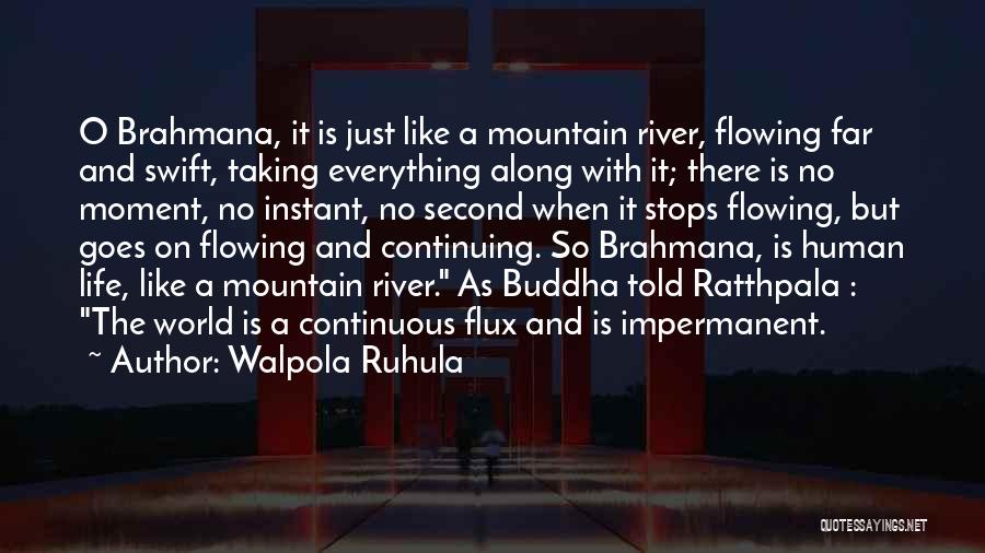 Walpola Ruhula Quotes: O Brahmana, It Is Just Like A Mountain River, Flowing Far And Swift, Taking Everything Along With It; There Is