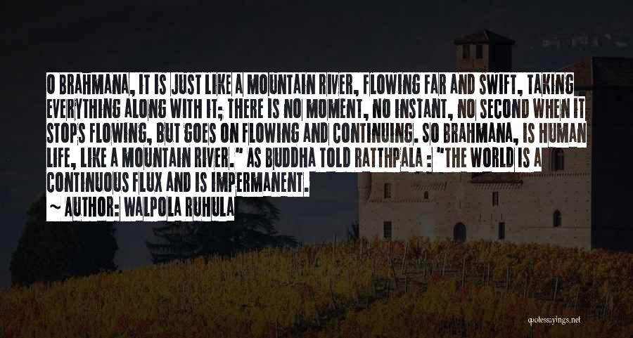 Walpola Ruhula Quotes: O Brahmana, It Is Just Like A Mountain River, Flowing Far And Swift, Taking Everything Along With It; There Is