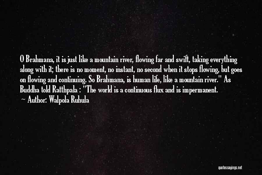 Walpola Ruhula Quotes: O Brahmana, It Is Just Like A Mountain River, Flowing Far And Swift, Taking Everything Along With It; There Is