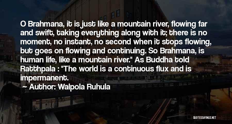 Walpola Ruhula Quotes: O Brahmana, It Is Just Like A Mountain River, Flowing Far And Swift, Taking Everything Along With It; There Is