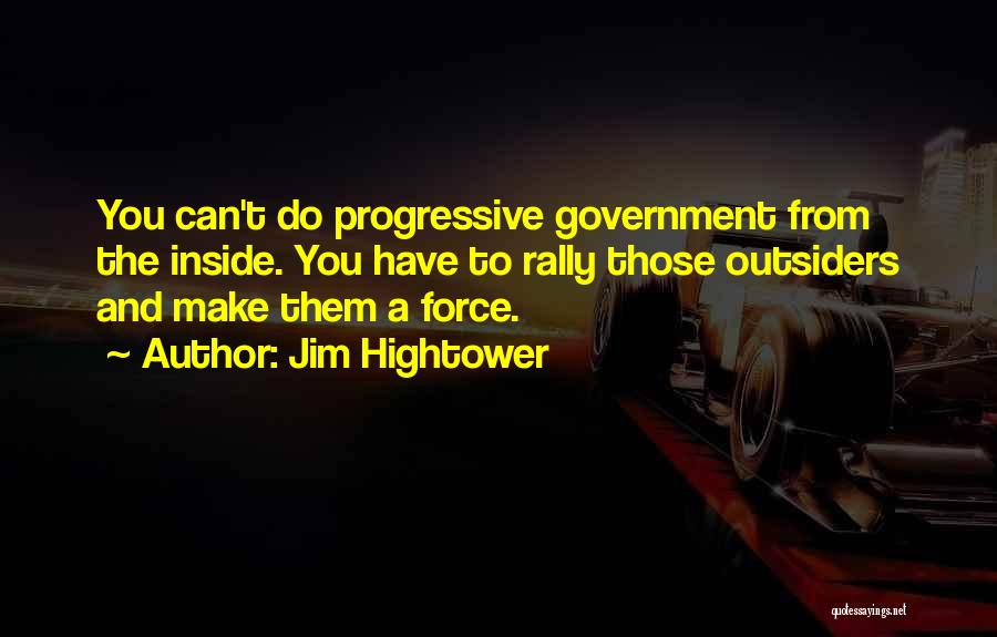 Jim Hightower Quotes: You Can't Do Progressive Government From The Inside. You Have To Rally Those Outsiders And Make Them A Force.