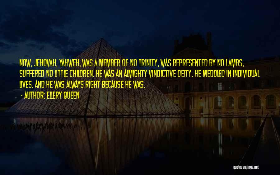 Ellery Queen Quotes: Now, Jehovah, Yahweh, Was A Member Of No Trinity, Was Represented By No Lambs, Suffered No Little Children. He Was