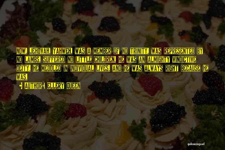 Ellery Queen Quotes: Now, Jehovah, Yahweh, Was A Member Of No Trinity, Was Represented By No Lambs, Suffered No Little Children. He Was