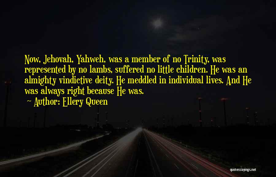 Ellery Queen Quotes: Now, Jehovah, Yahweh, Was A Member Of No Trinity, Was Represented By No Lambs, Suffered No Little Children. He Was