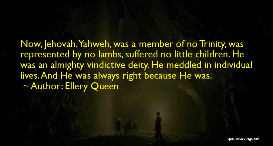 Ellery Queen Quotes: Now, Jehovah, Yahweh, Was A Member Of No Trinity, Was Represented By No Lambs, Suffered No Little Children. He Was