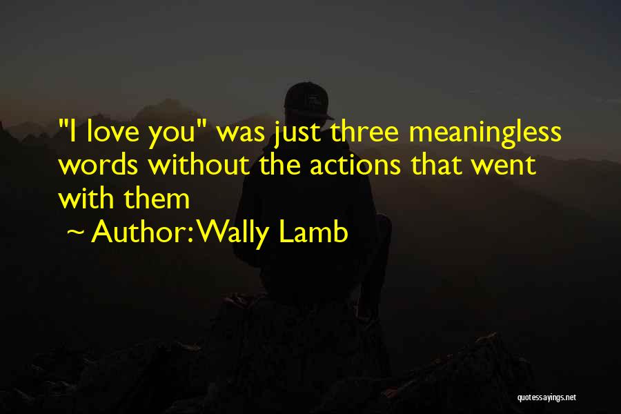 Wally Lamb Quotes: I Love You Was Just Three Meaningless Words Without The Actions That Went With Them