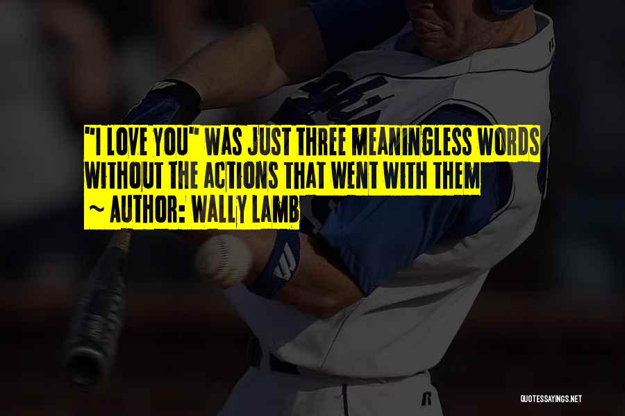 Wally Lamb Quotes: I Love You Was Just Three Meaningless Words Without The Actions That Went With Them