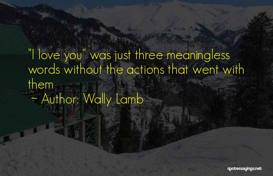 Wally Lamb Quotes: I Love You Was Just Three Meaningless Words Without The Actions That Went With Them