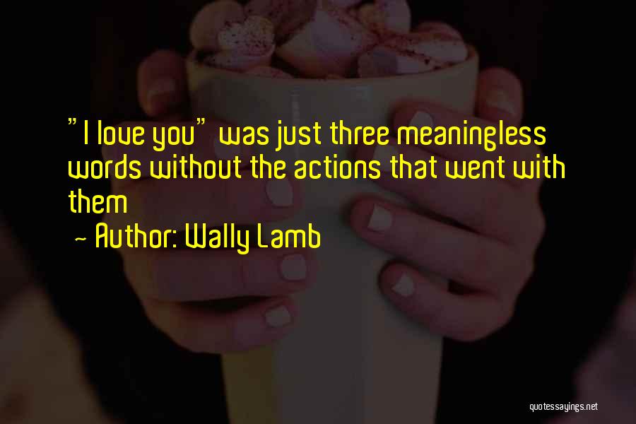 Wally Lamb Quotes: I Love You Was Just Three Meaningless Words Without The Actions That Went With Them